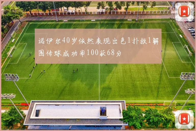 诺伊尔40岁依然表现出色1扑救1解围传球成功率100获68分