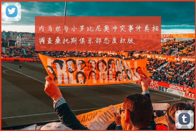 内马尔与小罗比尼奥冲突事件真相调查桑托斯俱乐部态度积极