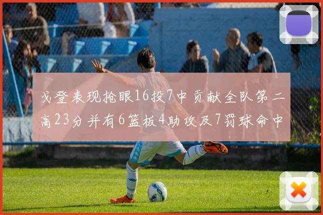 戈登表现抢眼16投7中贡献全队第二高23分并有6篮板4助攻及7罚球命中