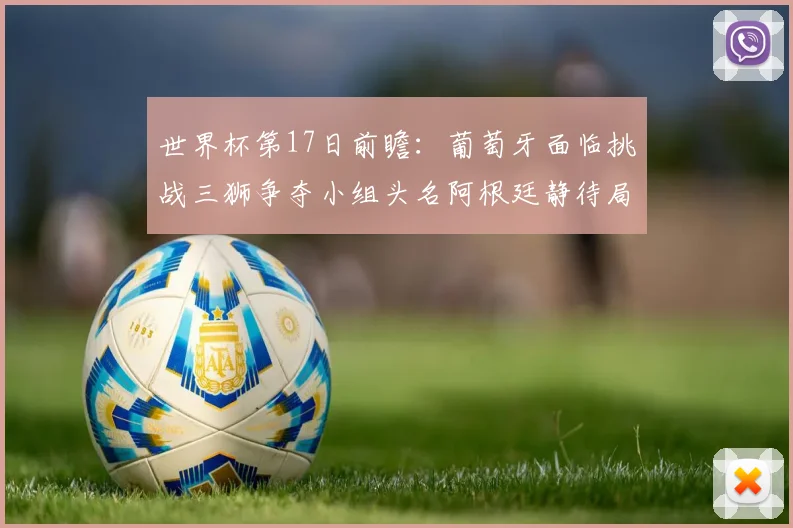 世界杯第17日前瞻：葡萄牙面临挑战三狮争夺小组头名阿根廷静待局势变化
