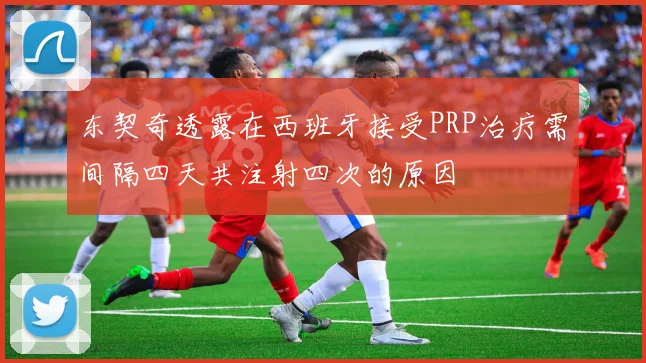 东契奇透露在西班牙接受PRP治疗需间隔四天共注射四次的原因